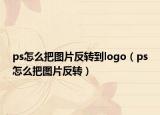 ps怎么把圖片反轉到logo（ps怎么把圖片反轉）
