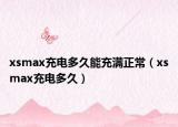 xsmax充電多久能充滿正常（xsmax充電多久）