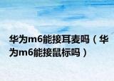 華為m6能接耳麥嗎（華為m6能接鼠標(biāo)嗎）
