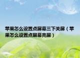 蘋果怎么設(shè)置點(diǎn)屏幕三下關(guān)屏（蘋果怎么設(shè)置點(diǎn)屏幕亮屏）