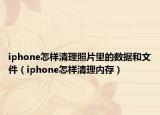 iphone怎樣清理照片里的數(shù)據(jù)和文件（iphone怎樣清理內(nèi)存）