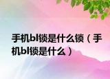 手機(jī)bl鎖是什么鎖（手機(jī)bl鎖是什么）
