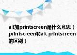 alt加printscreen是什么意思（printscreen和alt printscreen的區(qū)別）