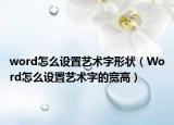 word怎么設(shè)置藝術(shù)字形狀（Word怎么設(shè)置藝術(shù)字的寬高）