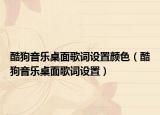 酷狗音樂桌面歌詞設(shè)置顏色（酷狗音樂桌面歌詞設(shè)置）
