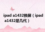 ipad a1432換屏（ipad a1432是幾代）