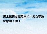周末搞怪文案配自拍（怎么更改wap接入點）