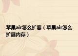 蘋果air怎么擴容（蘋果air怎么擴展內存）