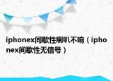 iphonex間歇性喇叭不響（iphonex間歇性無(wú)信號(hào)）