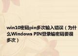 win10密碼pin多次輸入錯(cuò)誤（為什么Windows PIN登錄輸密碼要很多次）