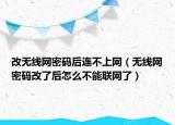 改無線網密碼后連不上網（無線網密碼改了后怎么不能聯(lián)網了）
