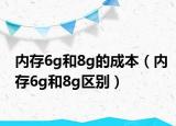 內(nèi)存6g和8g的成本（內(nèi)存6g和8g區(qū)別）