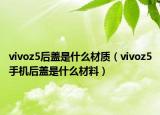 vivoz5后蓋是什么材質(zhì)（vivoz5手機(jī)后蓋是什么材料）