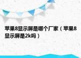 蘋果8顯示屏是哪個廠家（蘋果8顯示屏是2k嗎）