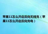 蘋果11怎么開啟反向無線充（蘋果11怎么開啟反向充電）