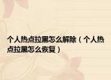 個人熱點拉黑怎么解除（個人熱點拉黑怎么恢復）