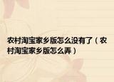 農村淘寶家鄉(xiāng)版怎么沒有了（農村淘寶家鄉(xiāng)版怎么弄）
