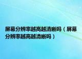 屏幕分辨率越高越清晰嗎（屏幕分辨率越高越清晰嗎）