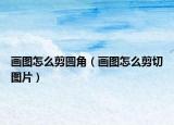 畫圖怎么剪圓角（畫圖怎么剪切圖片）