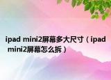 ipad mini2屏幕多大尺寸（ipad mini2屏幕怎么拆）