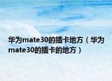 華為mate30的插卡地方（華為mate30的插卡的地方）