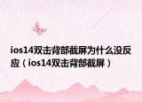 ios14雙擊背部截屏為什么沒反應(yīng)（ios14雙擊背部截屏）