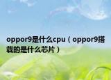 oppor9是什么cpu（oppor9搭載的是什么芯片）