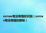 xsmax有沒有指紋識別（xsmax有沒有指紋解鎖）