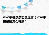 vivo手機錄屏怎么操作（vivo手機錄屏怎么開啟）