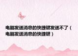 電腦發(fā)送消息的快捷鍵發(fā)送不了（電腦發(fā)送消息的快捷鍵）