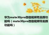 華為mate30pro微信視頻有美顏功能嗎（mate30pro微信視頻帶美顏功能嗎）