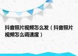 抖音照片視頻怎么發(fā)（抖音照片視頻怎么調(diào)速度）