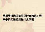 蘋果手機(jī)無(wú)法拍照是什么問(wèn)題（蘋果手機(jī)無(wú)法拍照是什么原因）