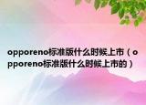 opporeno標(biāo)準(zhǔn)版什么時候上市（opporeno標(biāo)準(zhǔn)版什么時候上市的）