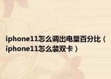 iphone11怎么調(diào)出電量百分比（iphone11怎么裝雙卡）