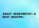 主機紅燈一直閃顯示屏打不開（主機紅燈一直閃正常嗎）