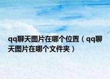 qq聊天圖片在哪個位置（qq聊天圖片在哪個文件夾）