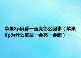 蘋果8p屏幕一直亮怎么回事（蘋果8p為什么屏幕一會(huì)亮一會(huì)暗）