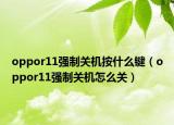 oppor11強(qiáng)制關(guān)機(jī)按什么鍵（oppor11強(qiáng)制關(guān)機(jī)怎么關(guān)）