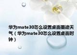 華為mate30怎么設置桌面墨跡天氣（華為mate30怎么設置桌面時鐘）