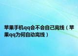 蘋果手機(jī)qq會(huì)不會(huì)自己離線（蘋果qq為何自動(dòng)離線）