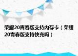 榮耀20青春版支持內存卡（榮耀20青春版支持快充嗎）