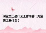 淘寶美工是什么工作內(nèi)容（淘寶美工是什么）