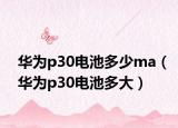 華為p30電池多少ma（華為p30電池多大）