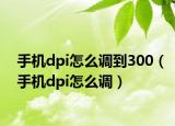 手機dpi怎么調(diào)到300（手機dpi怎么調(diào)）