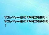 華為p30pro是雙卡雙待雙通的嗎（華為p30pro是雙卡雙待雙通手機(jī)嗎）