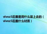 vivoz5后蓋是用什么裝上去的（vivoz5后蓋什么材質(zhì)）
