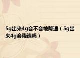 5g出來4g會(huì)不會(huì)被降速（5g出來4g會(huì)降速嗎）