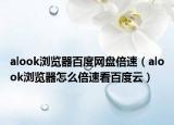 alook瀏覽器百度網(wǎng)盤(pán)倍速（alook瀏覽器怎么倍速看百度云）