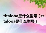 tltalooa是什么型號（trtalooa是什么型號）